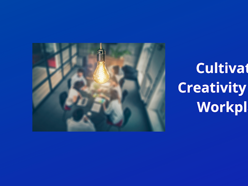 Cultivating Creativity In The Workplace